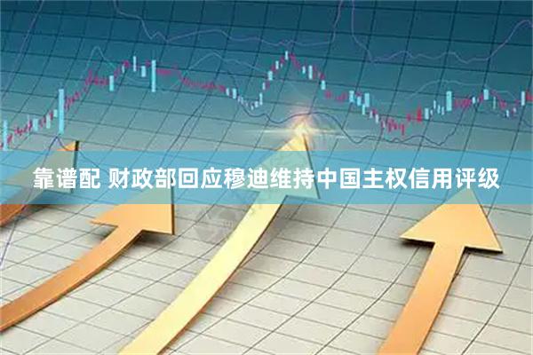 靠谱配 财政部回应穆迪维持中国主权信用评级
