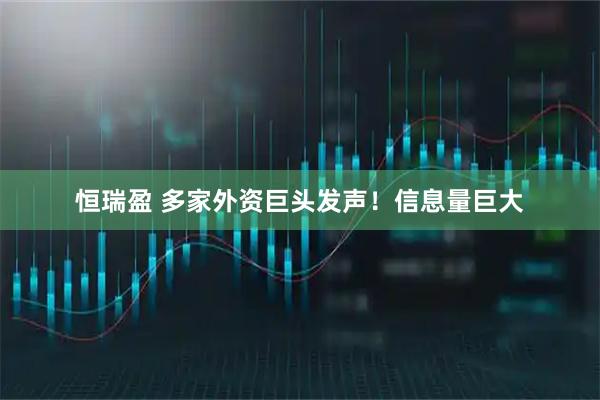 恒瑞盈 多家外资巨头发声！信息量巨大
