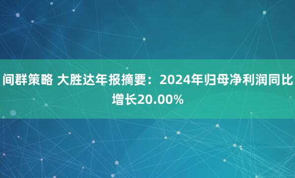 间群策略 大胜达年报摘要：2024年归母净利润同比增长20.00%