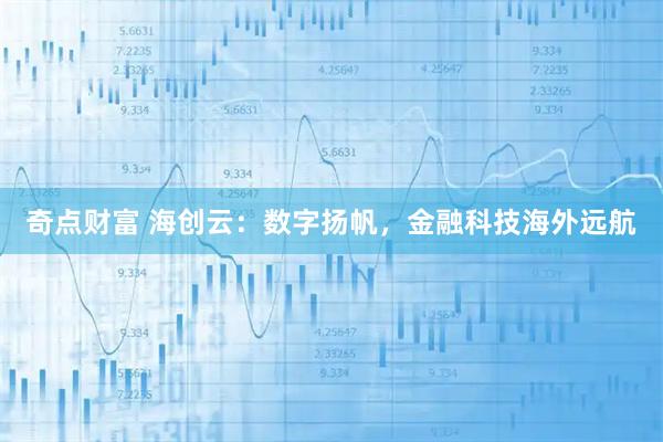 奇点财富 海创云：数字扬帆，金融科技海外远航