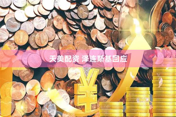 天美配资 泽连斯基回应