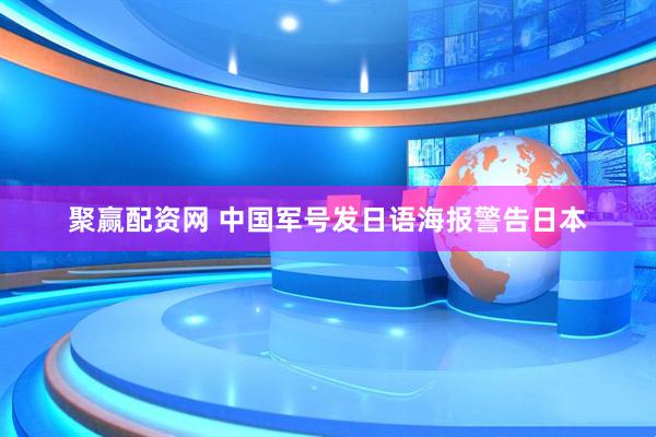 聚赢配资网 中国军号发日语海报警告日本