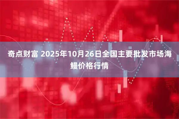 奇点财富 2025年10月26日全国主要批发市场海鳗价格行情