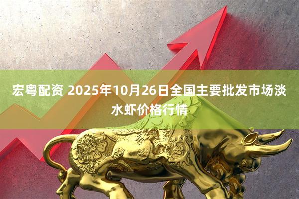 宏粤配资 2025年10月26日全国主要批发市场淡水虾价格行情