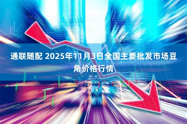 通联随配 2025年11月3日全国主要批发市场豆角价格行情