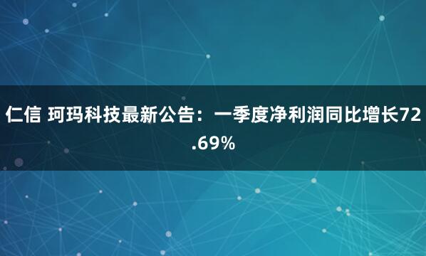 仁信 珂玛科技最新公告：一季度净利润同比增长72.69%