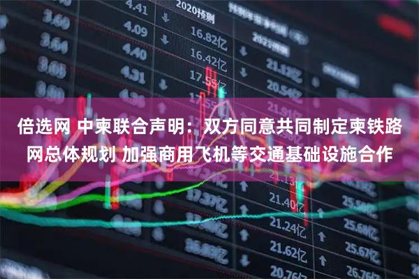 倍选网 中柬联合声明：双方同意共同制定柬铁路网总体规划 加强商用飞机等交通基础设施合作