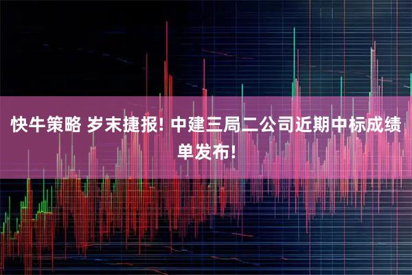 快牛策略 岁末捷报! 中建三局二公司近期中标成绩单发布!