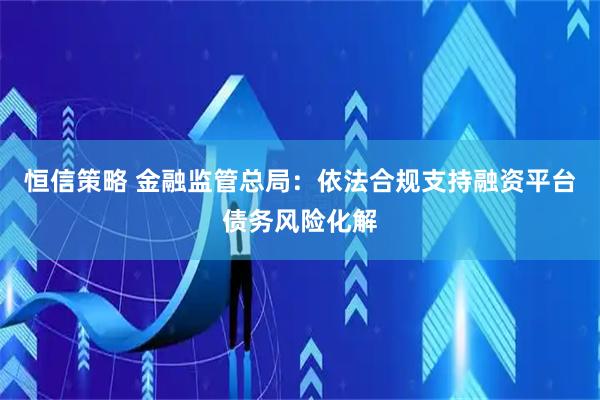 恒信策略 金融监管总局：依法合规支持融资平台债务风险化解