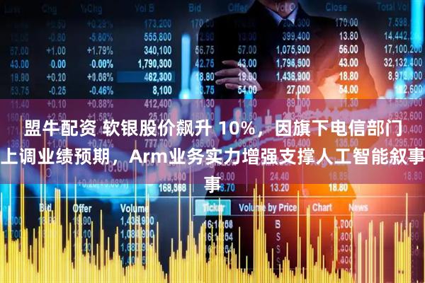 盟牛配资 软银股价飙升 10%，因旗下电信部门上调业绩预期，Arm业务实力增强支撑人工智能叙事